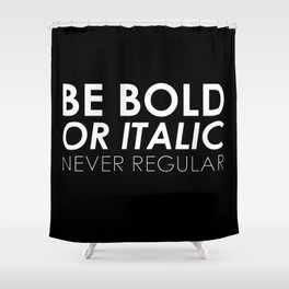 Be Bold Or Italic, Never Regular Shower Curtain