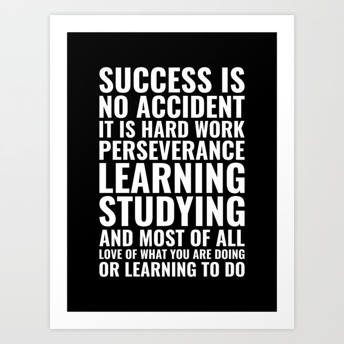 Success is no accident it is hard work perseverance learning studying and most of all love of what you are doing or learning to do Motivational Art Print