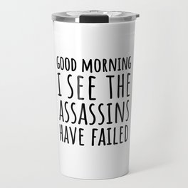 Good Morning, I See The Assassins Have Failed Travel Mug