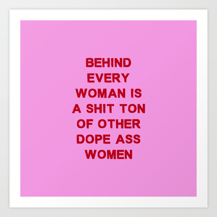 Behind every woman is a shit ton of other dope ass women Art Print