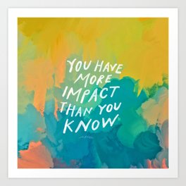 "You Have More Impact Than You Know." Art Print