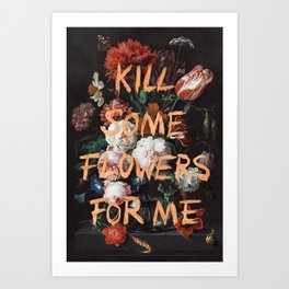 Kill Some Flowers For Me Art Print
