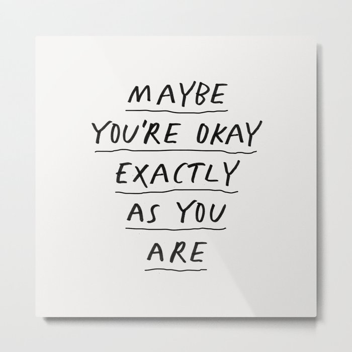 Maybe You're Okay Exactly as You Are Metal Print