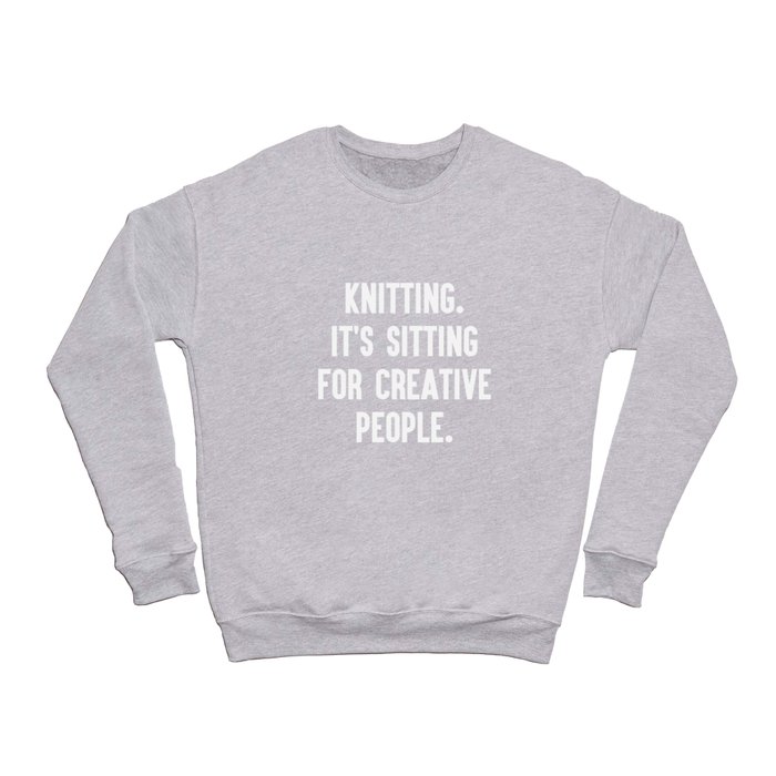 Knitting. It's sitting for creative people. Crewneck Sweatshirt