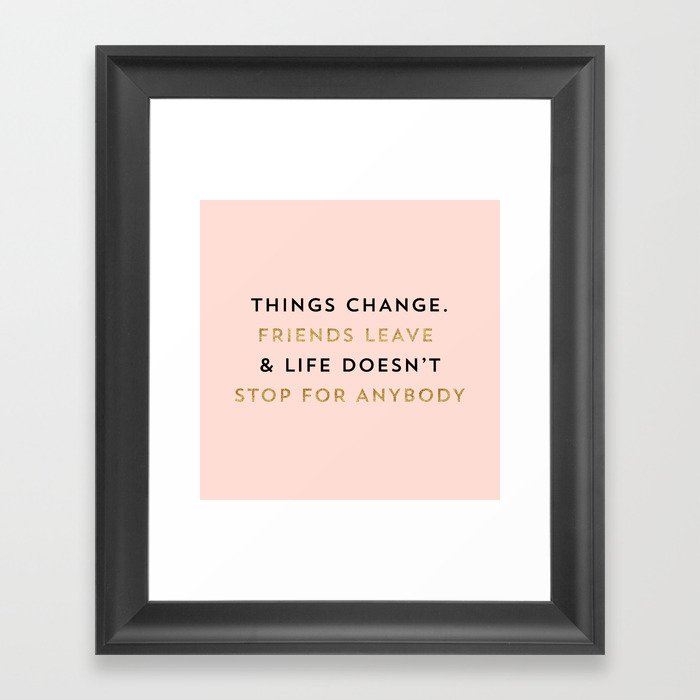 Things change. Friends leave & life doesn't stop for anybody Framed Art Print