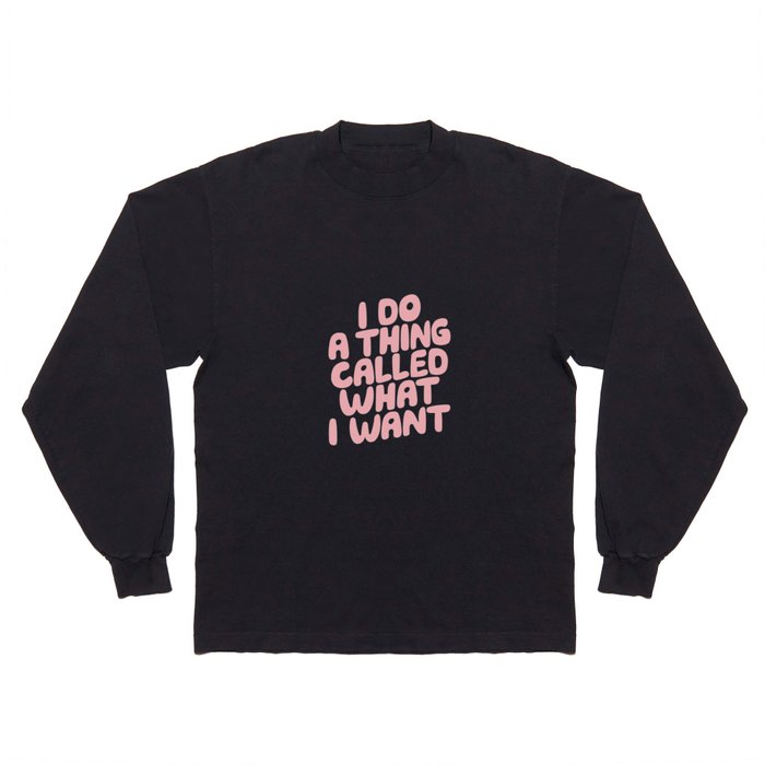 I Do a Thing Called What I Want Long Sleeve T Shirt