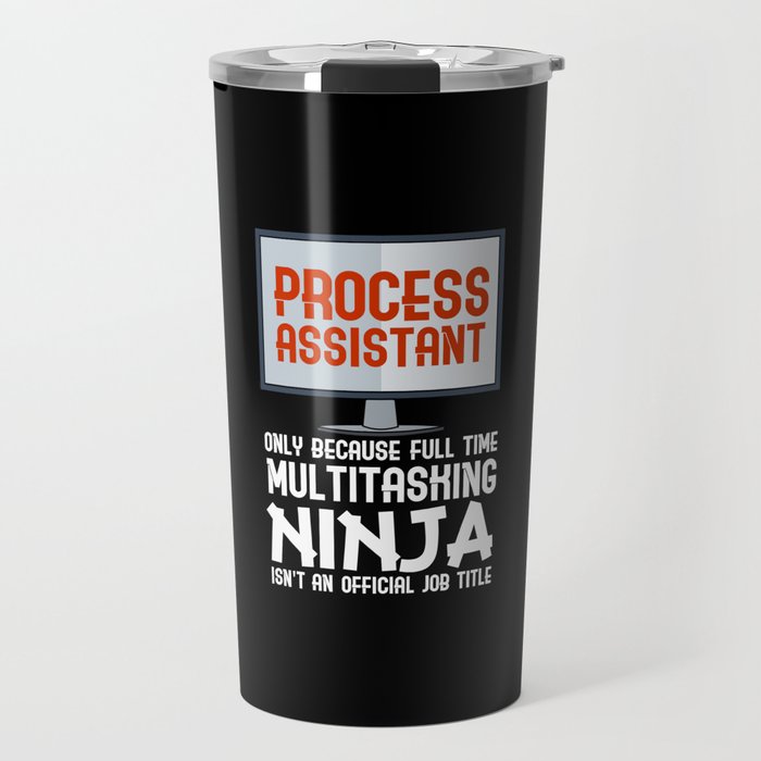 Process Assistant Only Because Full Time Multitasking Ninja Travel Mug