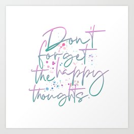 Don't Forget The Happy Thoughts Art Print