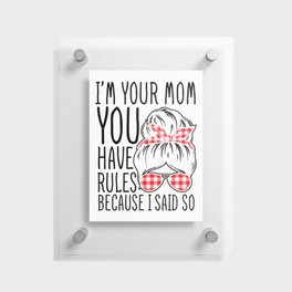 I'm Your Mom You Have Rules Floating Acrylic Print
