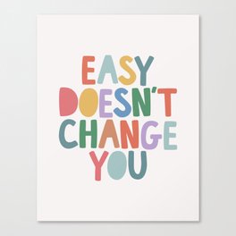 Easy Doesn't Change You Canvas Print
