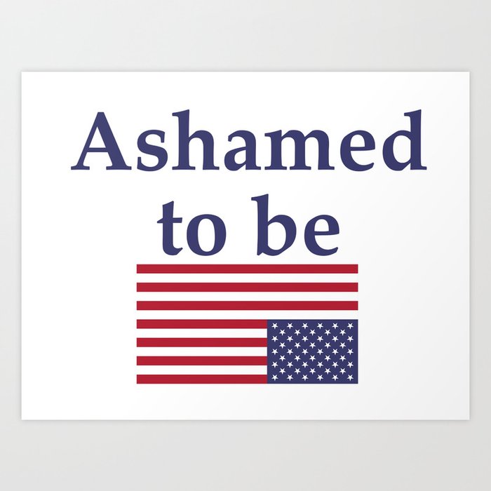 Ashamed To Be An American Art Print By Gone Designs Society6