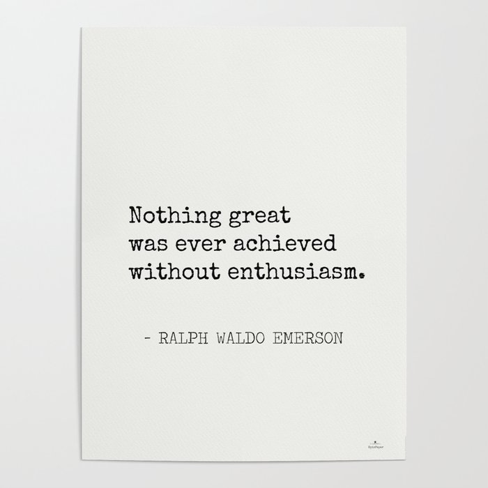 Nothing Great Was Ever Achieved Without Enthusiasm Poster By Epic Paper Society6