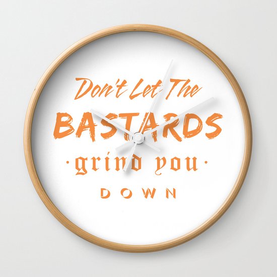 Don't let the bastards grind you down. Wall Clock