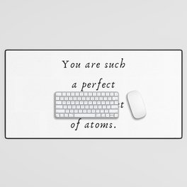 You are such a perfect arrangement of atoms. Desk Mat