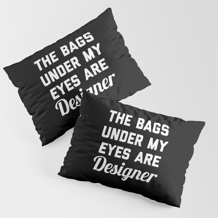 Bags Under My Eyes Designer Funny Fashion Quote Pillow Sham