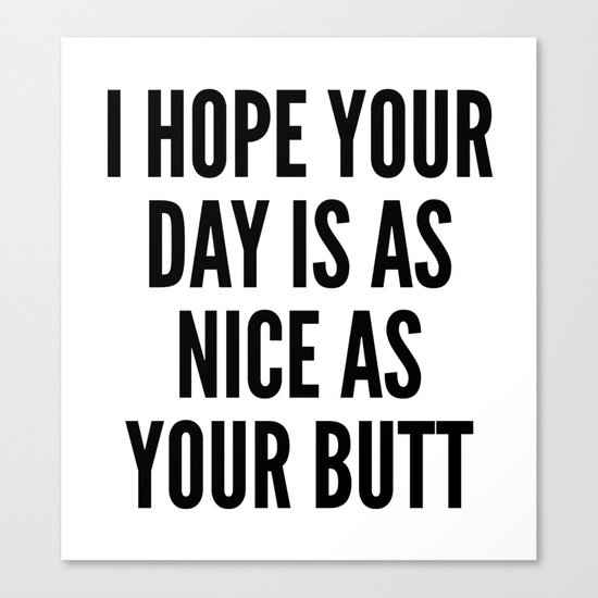 I HOPE YOUR DAY IS AS NICE AS YOUR BUTT Canvas Print