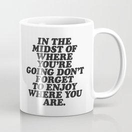 IN THE MIDST OF WHERE YOU’RE GOING DON’T FORGET TO ENJOY WHERE YOU ARE motivational typography Coffee Mug