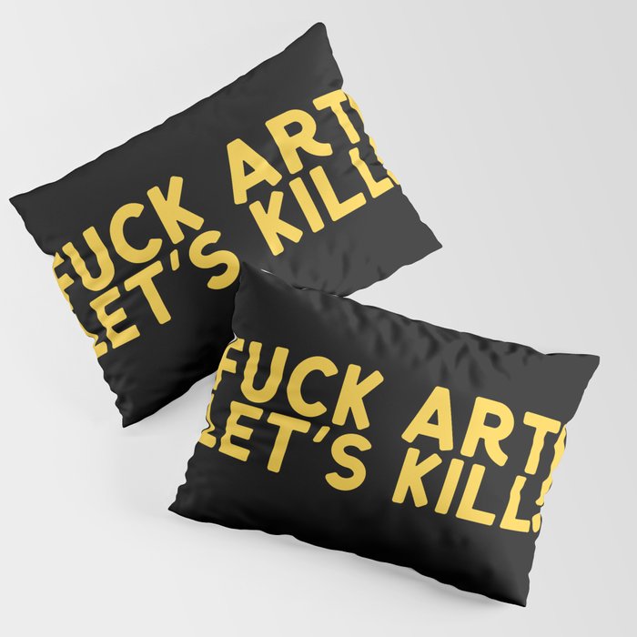 Fuck Art Let's Kill Pillow Sham