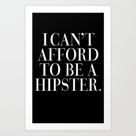 I can't afford to be a hipster. Art Print