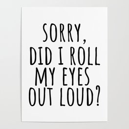 Sorry Did I Roll My Eyes Out Loud Poster
