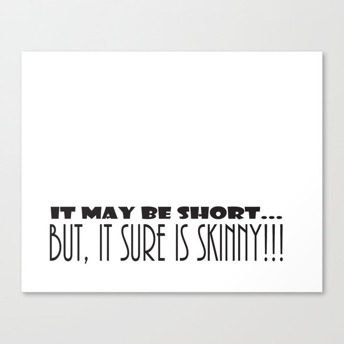 It May Be SHORT...But, It Sure Is SKINNY!!! Canvas Print