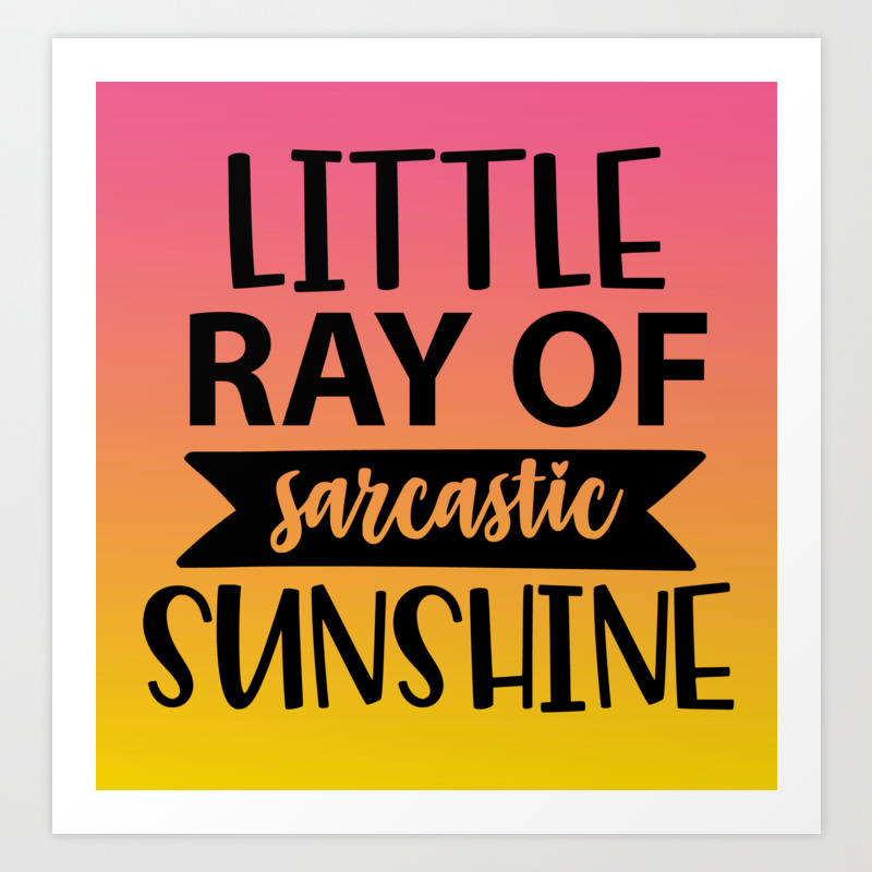 Little Ray Of Sarcastic Sunshine Art Print By Littleladybug Society6