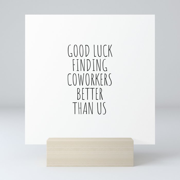 Good luck finding coworkers better than us Mini Art Print