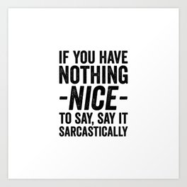 If you have nothing nice to say, say it sarcastically Art Print | Ifyouhavenothing, Sarcasm, Sayitsarcastically, Sarcastic, Quotes, Typography, Phrases, Saying, Black And White, Phrase 