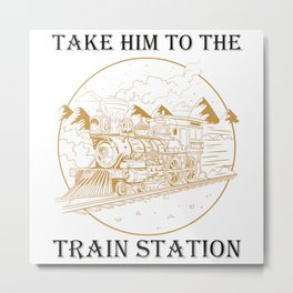 Trains - Take Him To The Train Station Metal Print | Chuchu, Sayings, Graphicdesign, Profession, Trainguideshirt, Funny, Giftidea, Rails, Locomotive, Modeltrain 