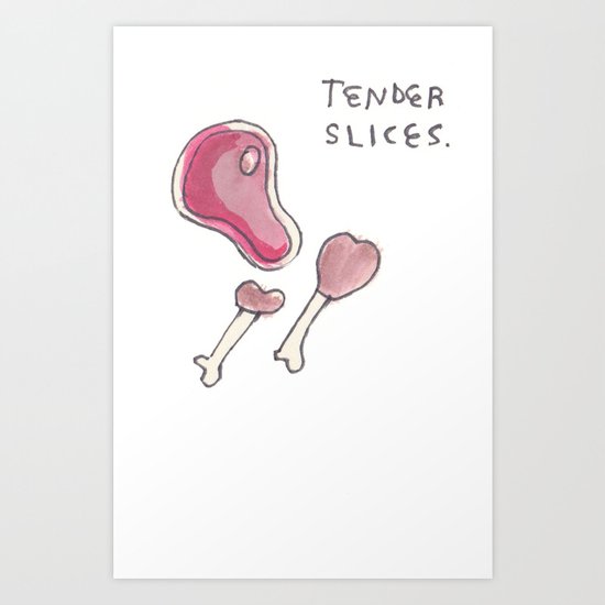 TENDER SLICES! Art Print