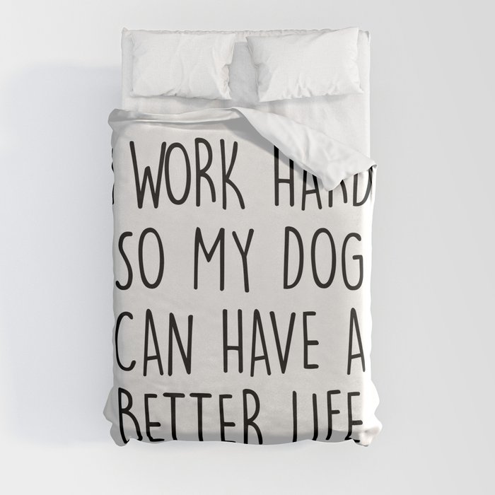 I WORK HARD SO MY DOG CAN HAVE A BETTER LIFE Duvet Cover
