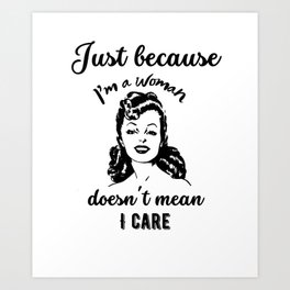 Just because I'm a woman doesn't mean I care Art Print