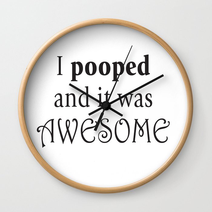 I pooped and it was awesome. Wall Clock