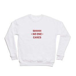 Shhhh No One Cares Crewneck Sweatshirt