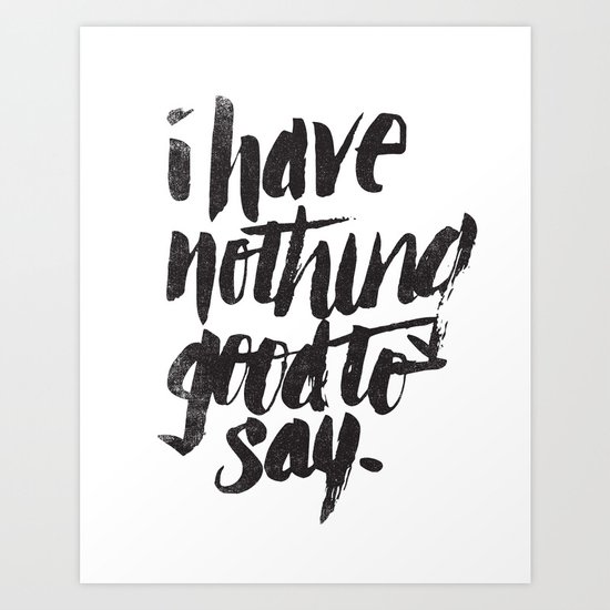 I HAVE NOTHING GOOD TO SAY Art Print