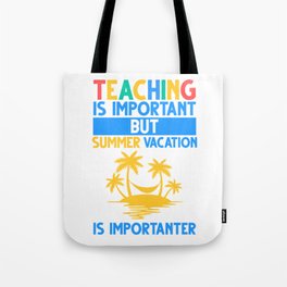Teaching Is Important But Summer Vacation Is Importanter Tote Bag