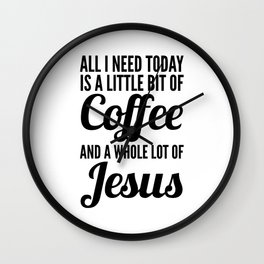 All I Need Today Is a Little Bit of Coffee and a Whole Lot of Jesus Wall Clock