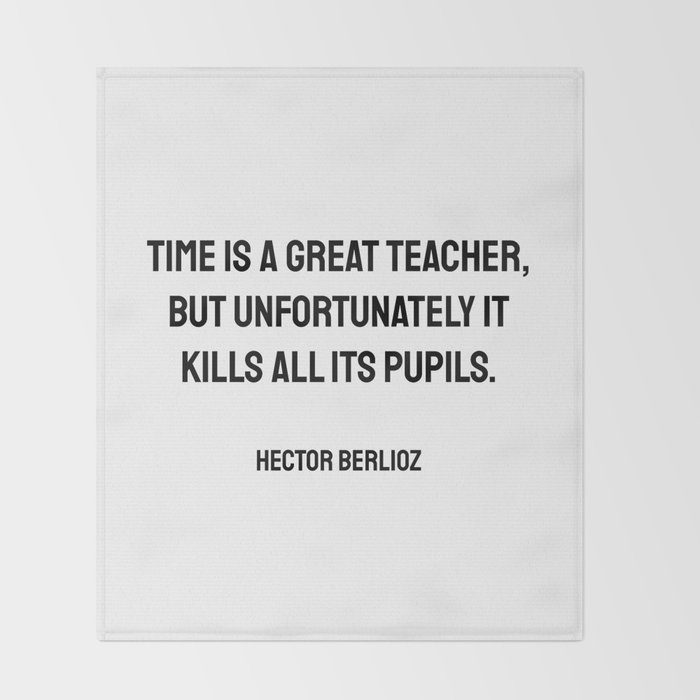 Time Is A Great Teacher But Unfortunately It Kills All Its Pupils Hector Berlioz Funny Quotes Throw Blanket By Inpireme Society6
