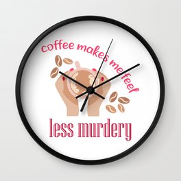 Coffee makes me feel less murdery Wall Clock
