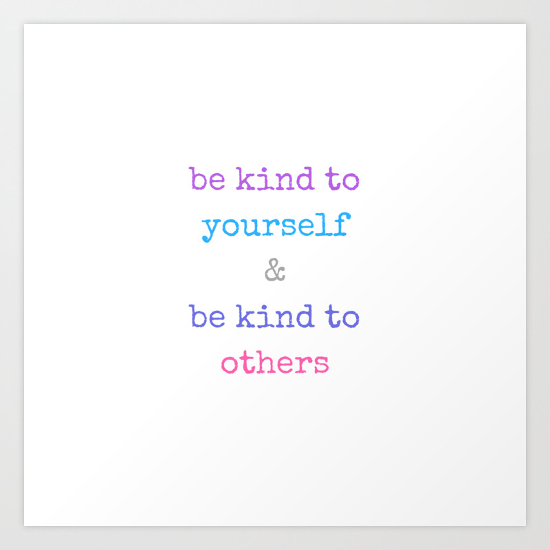 Be Kind To Yourself And Be Kind To Others Art Print By Myrainbowlove Society6