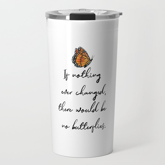 If Nothing Ever Changed, There Would Be No Butterflies Travel Mug
