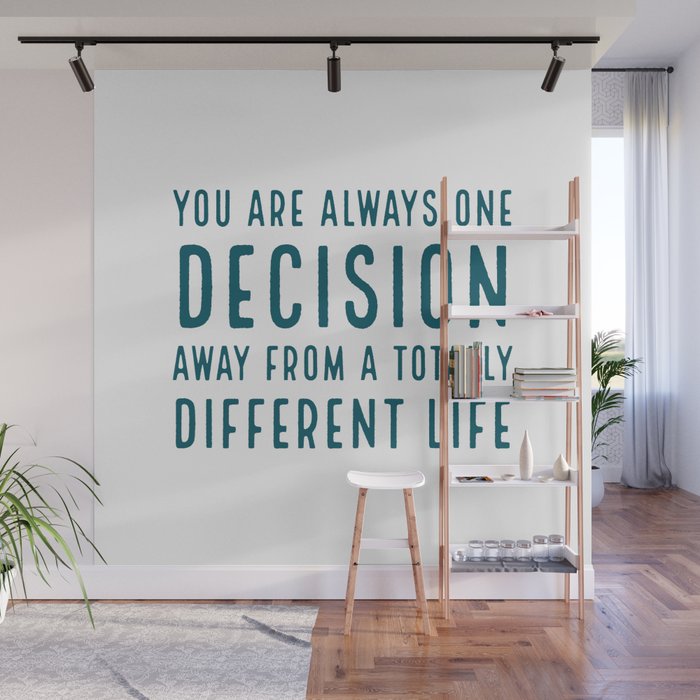 You Are Always One Decision Away From A Totally Different Life