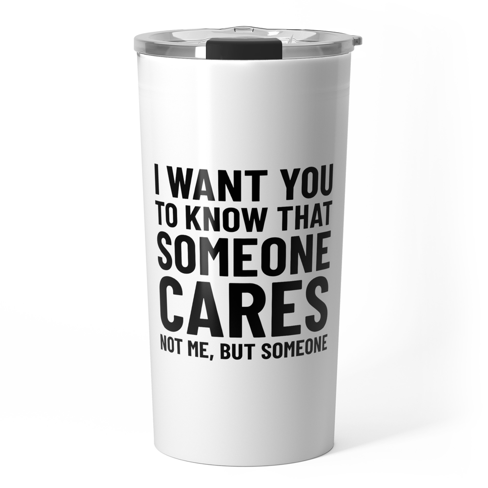 I Want You to Know That Someone Cares Not Me But Someone Travel Mug by creativeangel