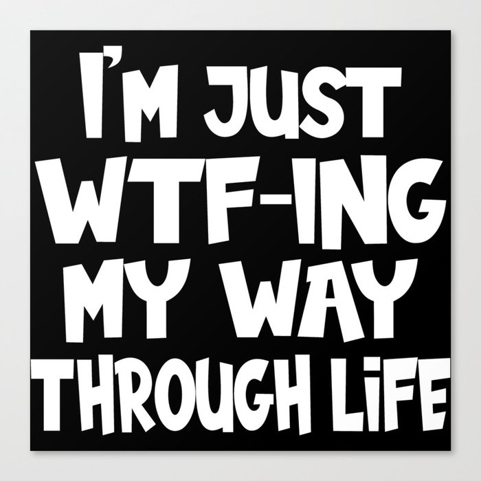 I'm Just WTF-ing My Way Through Life Funny Canvas Print
