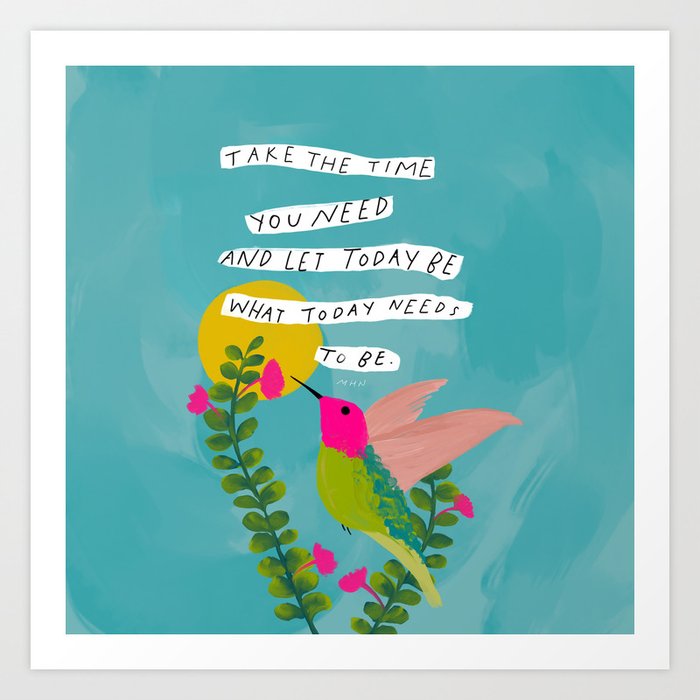 "Take The Time You Need And Let Today Be What Today Needs To Be." Art Print