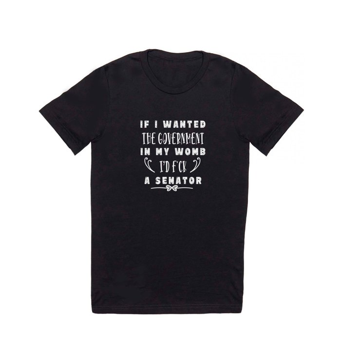 If I Wanted The Government In My Womb T Shirt