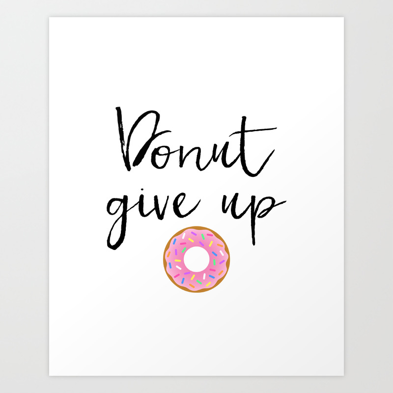 Donut Give Up, Humor Pun, Donut Pun, Food Pun, Motivational Poster,  Inspirational Quote, Funny Quote Art Print by TypoDesign | Society6