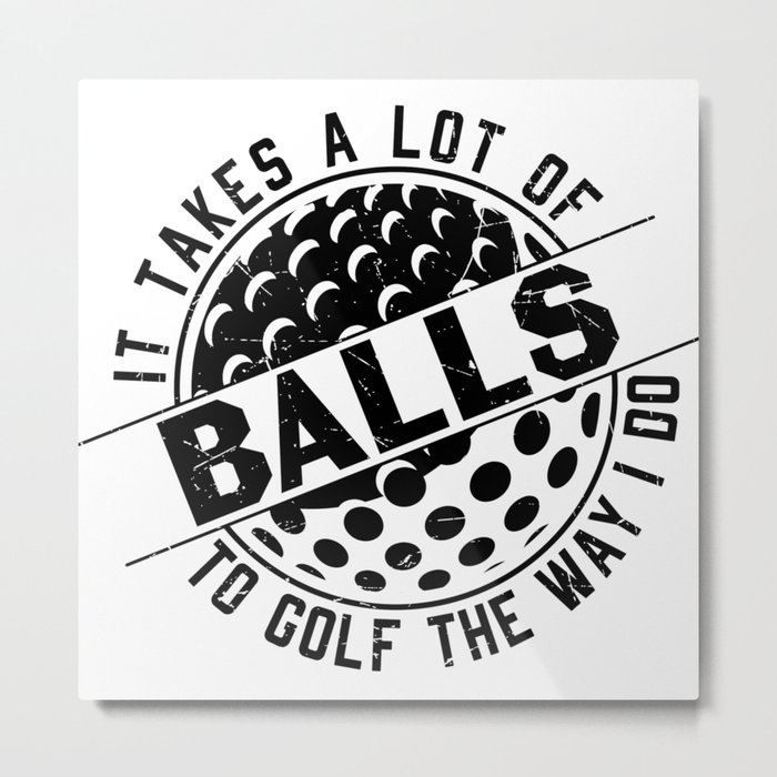It Takes A Lot Of Balls To Golf The Way I Do Metal Print