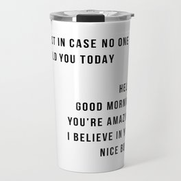Just In Case No One Told You Today Hello Good Morning You're Amazing I Belive In You Nice Butt Minimal Travel Mug