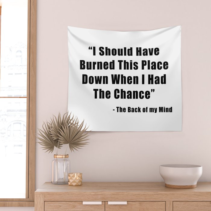 I Should Have Burned This Place Down When I Had The Chance Wall Tapestry By The Arts Society6 I Should Have Burned This Place Down When I Had The Chance Wall Tapestry By The Arts Society6